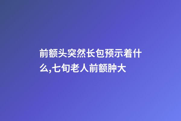 前额头突然长包预示着什么,七旬老人前额肿大-第1张-观点-玄机派