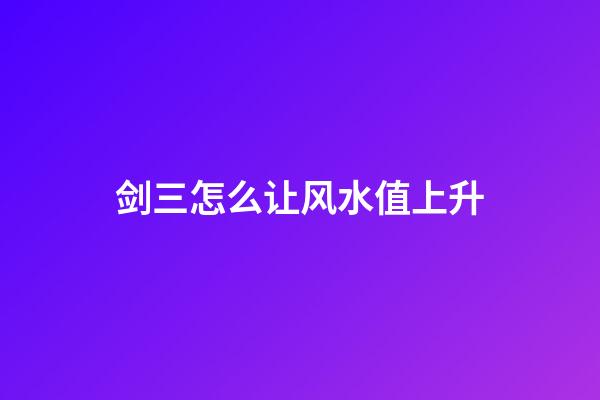 剑三怎么让风水值上升