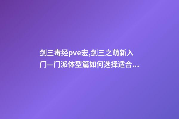 剑三毒经pve宏,剑三之萌新入门—门派体型篇如何选择适合自己“体型”的门派-第1张-观点-玄机派
