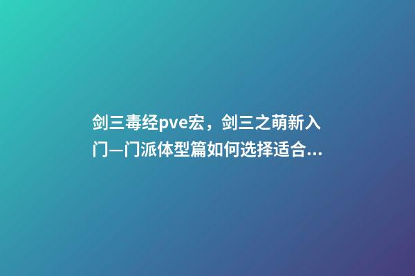 剑三毒经pve宏，剑三之萌新入门—门派体型篇如何选择适合自己“体型”的门派-第1张-观点-玄机派
