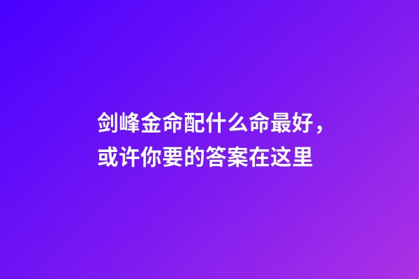 剑峰金命配什么命最好，或许你要的答案在这里
