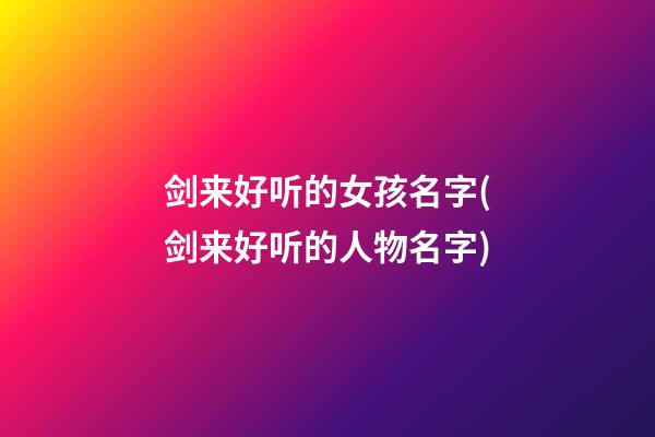 剑来好听的女孩名字(剑来好听的人物名字)
