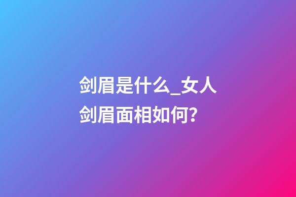 剑眉是什么_女人剑眉面相如何？