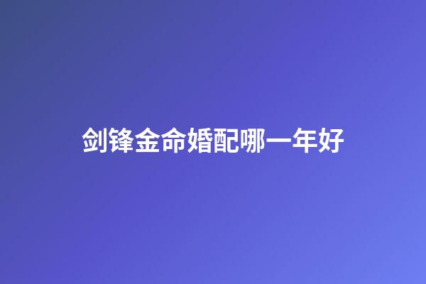 剑锋金命婚配哪一年好