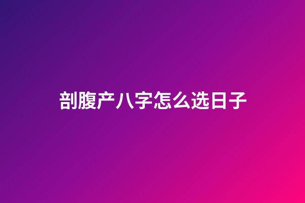 剖腹产八字怎么选日子