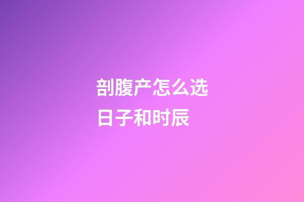 剖腹产怎么选日子和时辰