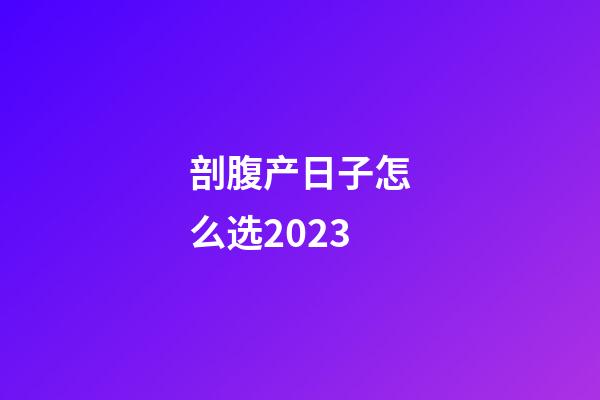 剖腹产日子怎么选2023