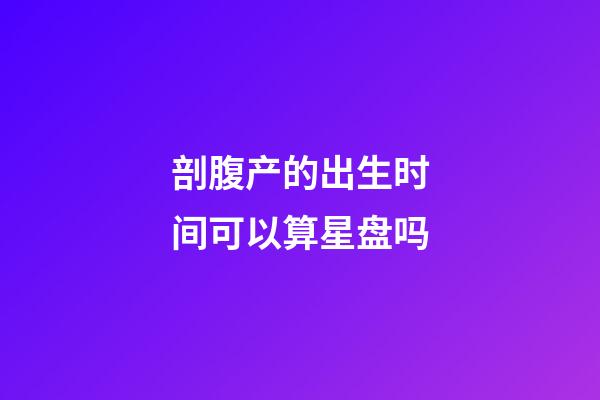 剖腹产的出生时间可以算星盘吗