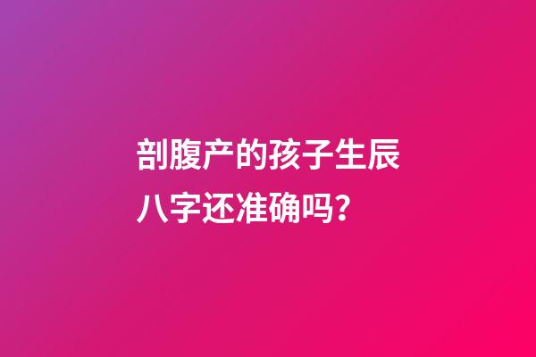 剖腹产的孩子生辰八字还准确吗？