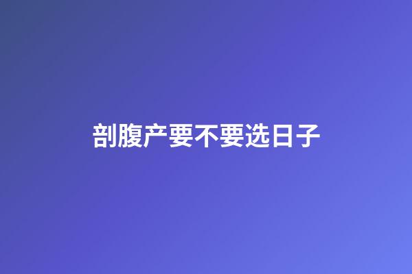 剖腹产要不要选日子