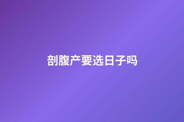 剖腹产要选日子吗