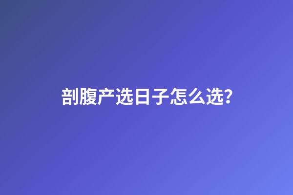剖腹产选日子怎么选？
