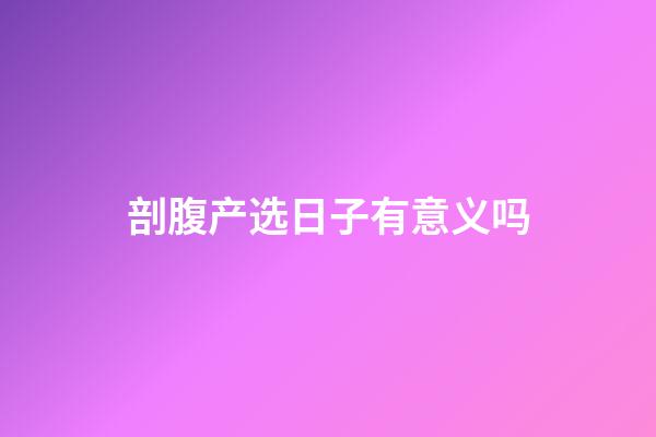 剖腹产选日子有意义吗