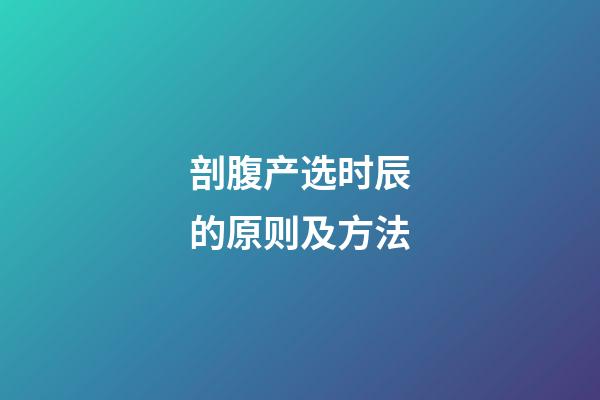 剖腹产选时辰的原则及方法