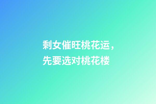 剩女催旺桃花运，先要选对桃花楼