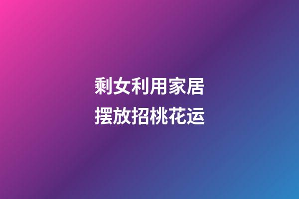 剩女利用家居摆放招桃花运