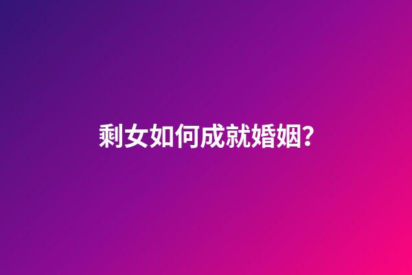 剩女如何成就婚姻？