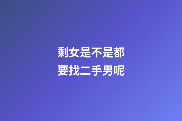 剩女是不是都要找二手男呢