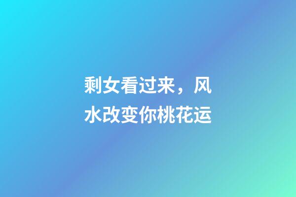 剩女看过来，风水改变你桃花运