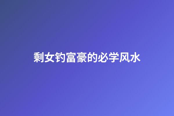 剩女钓富豪的必学风水