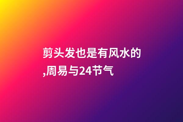 剪头发也是有风水的,周易与24节气-第1张-观点-玄机派