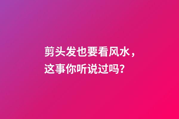 剪头发也要看风水，这事你听说过吗？
