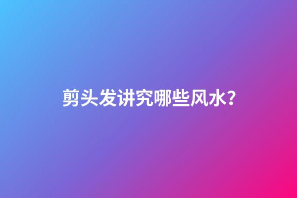 剪头发讲究哪些风水？