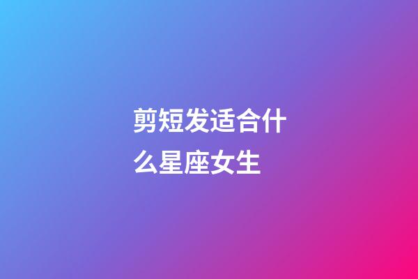 剪短发适合什么星座女生-第1张-星座运势-玄机派