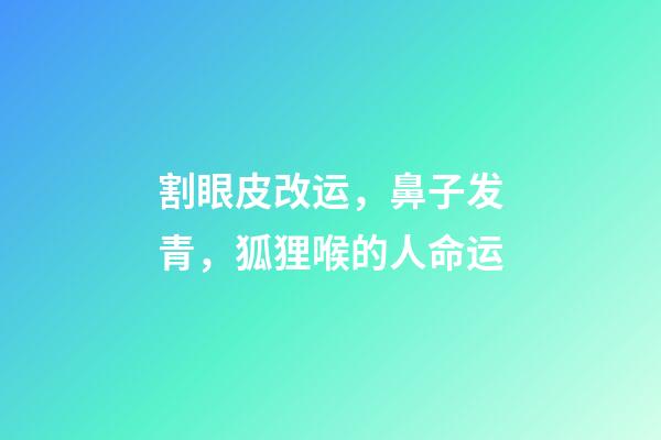 割眼皮改运，鼻子发青，狐狸喉的人命运