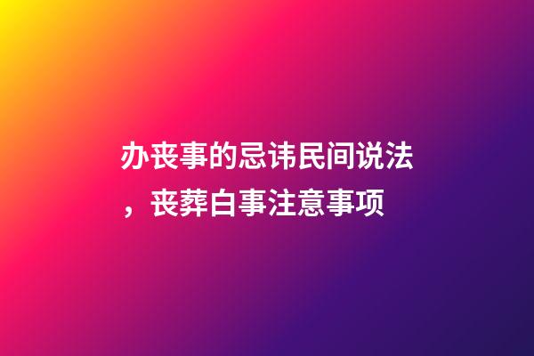 办丧事的忌讳民间说法，丧葬白事注意事项