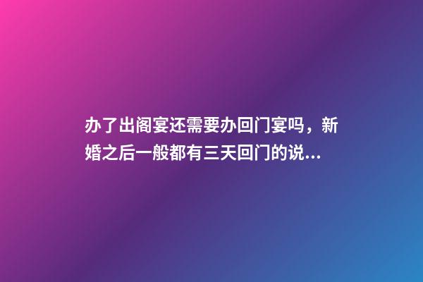 办了出阁宴还需要办回门宴吗，新婚之后一般都有三天回门的说法-第1张-观点-玄机派
