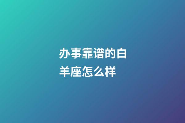 办事靠谱的白羊座怎么样-第1张-星座运势-玄机派