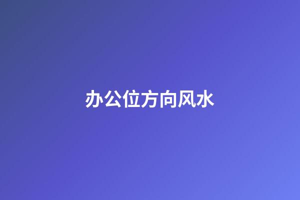 办公位方向风水