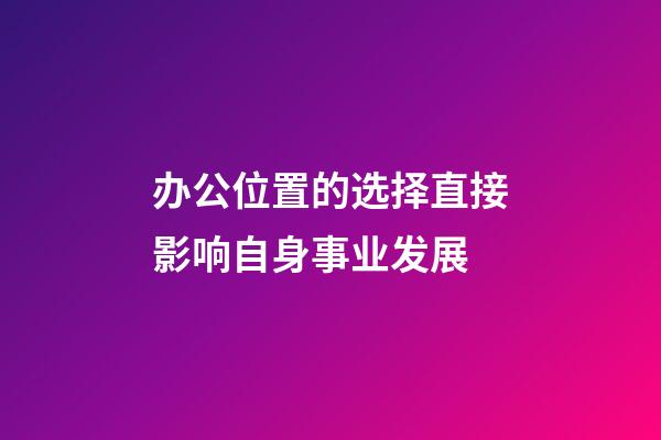 办公位置的选择直接影响自身事业发展