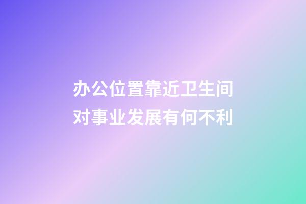 办公位置靠近卫生间对事业发展有何不利
