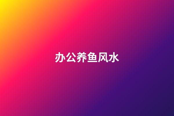 办公养鱼风水