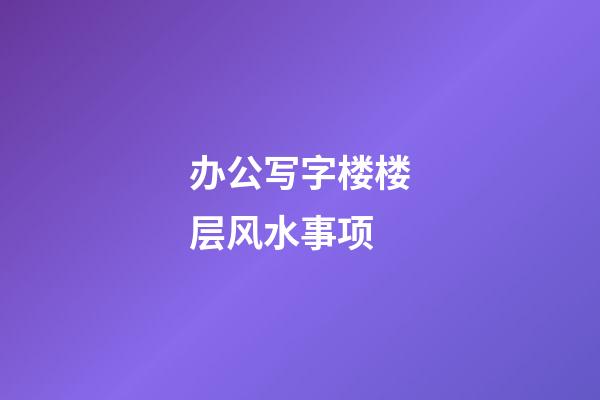 办公写字楼楼层风水事项