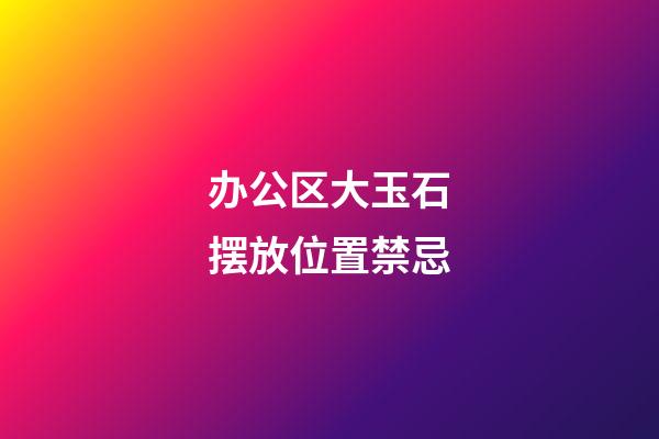 办公区大玉石摆放位置禁忌