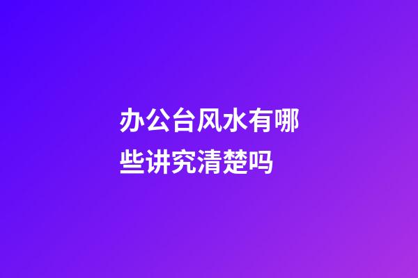 办公台风水有哪些讲究清楚吗