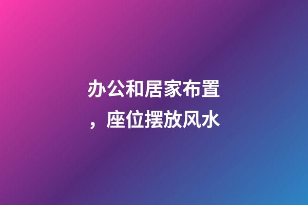 办公和居家布置，座位摆放风水
