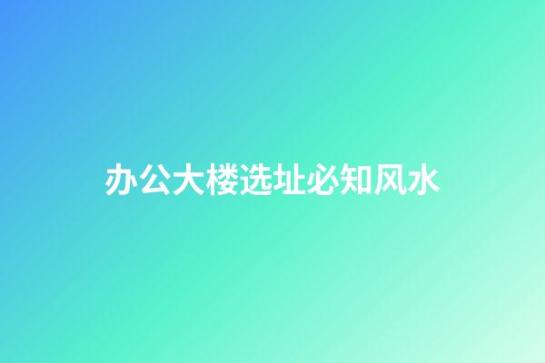办公大楼选址必知风水