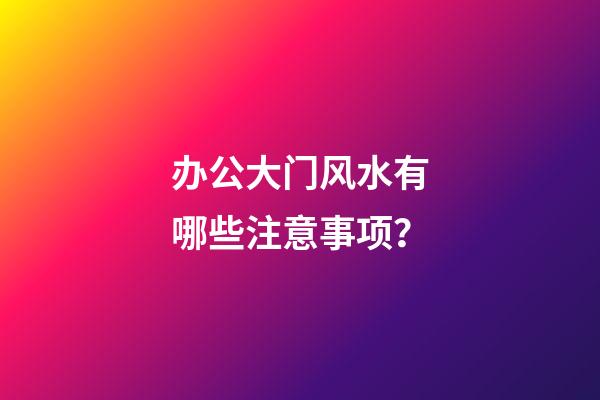 办公大门风水有哪些注意事项？