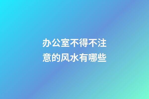 办公室不得不注意的风水有哪些