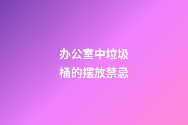 办公室中垃圾桶的摆放禁忌