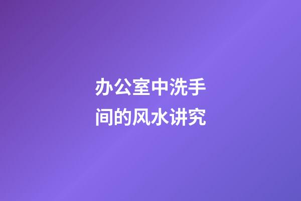 办公室中洗手间的风水讲究