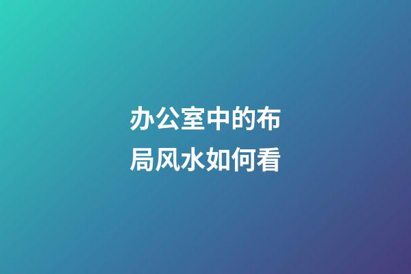办公室中的布局风水如何看