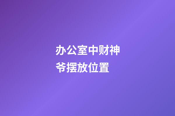 办公室中财神爷摆放位置