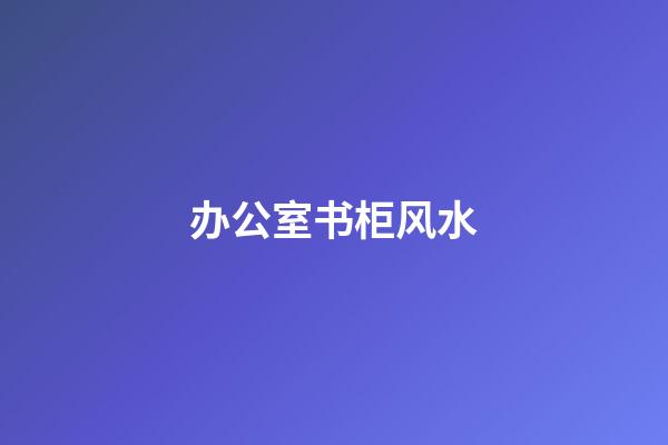 办公室书柜风水