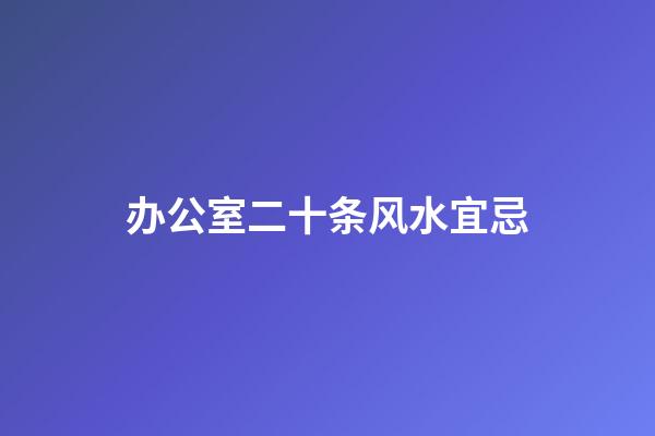 办公室二十条风水宜忌