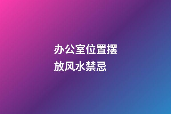 办公室位置摆放风水禁忌